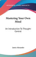 Mastering Your Own Mind: An Introduction To Thought-Control