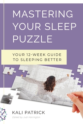 Mastering Your Sleep Puzzle: Your 12-Week Guide to Sleeping Better - Patrick, Kali J, and Harrington, Judi (Editor), and Dahl House Designs (Cover design by)