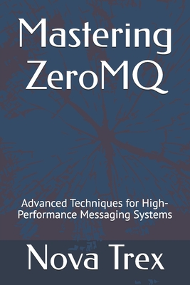 Mastering ZeroMQ: Advanced Techniques for High-Performance Messaging Systems - Trex, Nova