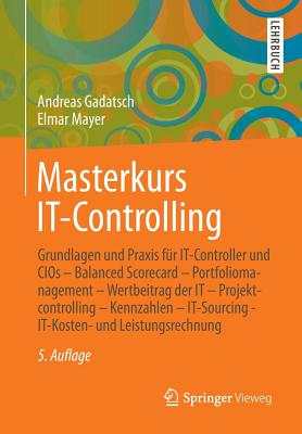 Masterkurs It-Controlling: Grundlagen Und Praxis Fur It-Controller Und Cios - Balanced Scorecard - Portfoliomanagement - Wertbeitrag Der It - Projektcontrolling - Kennzahlen - It-Sourcing - It-Kosten- Und Leistungsrechnung - Gadatsch, Andreas, and Mayer, Elmar