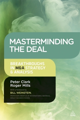 Masterminding the Deal: Breakthroughs in M&A Strategy and Analysis - Clark, Peter, and Mills, Roger