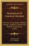 Masterpieces of American Literature; Franklin: Irving: Bryant: Webster: Everett: Longfellow: Hawthorne: Whittier: Emerson: Holmes: Lowell: Thoreau: O'Reilly; With Biographical Sketches