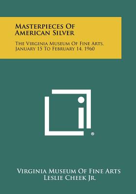 Masterpieces of American Silver: The Virginia Museum of Fine Arts, January 15 to February 14, 1960 - Virginia Museum of Fine Arts, and Cheek Jr, Leslie (Foreword by)