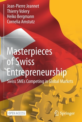 Masterpieces of Swiss Entrepreneurship: Swiss SMEs Competing in Global Markets - Jeannet, Jean-Pierre, and Volery, Thierry, and Bergmann, Heiko