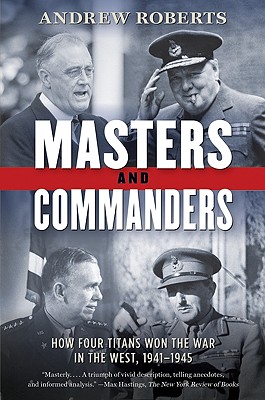 Masters and Commanders: How Four Titans Won the War in the West, 1941-1945 - Roberts, Andrew