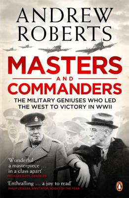 Masters and Commanders: The Military Geniuses Who Led The West To Victory In World War II - Roberts, Andrew