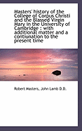 Masters' History of the College of Corpus Christi and the Blassed Virgin Mary in the University of Cambridge: With Additional Matter and a Contiunation to the Present Time