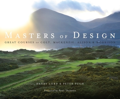 Masters of Design: Great Courses of Colt, Mackenzie, Alison and Morrison - Lord, Henry, and Pugh, Peter, and Thomson, Peter