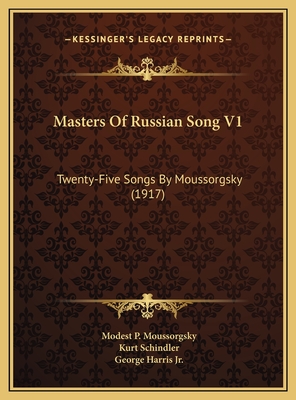 Masters of Russian Song V1: Twenty-Five Songs by Moussorgsky (1917) - Moussorgsky, Modest P, and Schindler, Kurt (Editor), and Harris, George, Jr. (Translated by)