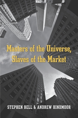 Masters of the Universe, Slaves of the Market - Bell, Stephen, and Hindmoor, Andrew
