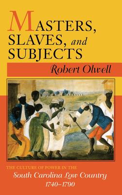 Masters, Slaves, and Subjects: The Culture of Power in the South Carolina Low Country, 1740 1790 - Olwell, Robert, Professor