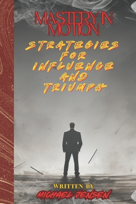 Mastery In Motion: Strategies For Influence And Triumph - Jensen, Michael