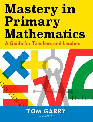 Mastery in Primary Mathematics: A Guide for Teachers and Leaders - Garry, Tom