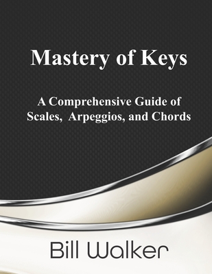 Mastery of Keys: A Comprehensive Guide of Scales, Arpeggios and Chords - Walker, Bill