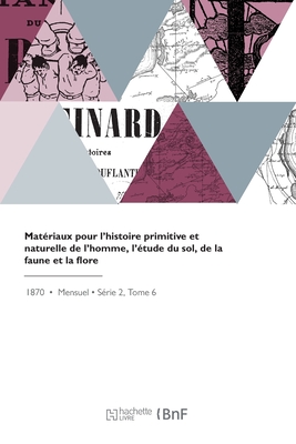 Matriaux Pour l'Histoire Primitive Et Naturelle de l'Homme, l'tude Du Sol, de la Faune Et La Flore: Revue Illustre - Trutat, Eugne