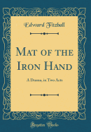 Mat of the Iron Hand: A Drama, in Two Acts (Classic Reprint)