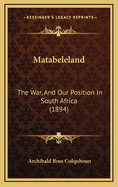 Matabeleland: The War, and Our Position in South Africa (1894)