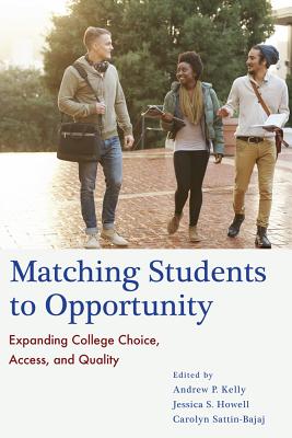 Matching Students to Opportunity: Expanding College Choice, Access, and Quality - Kelly, Andrew P (Editor), and Howell, Jessica S (Editor), and Sattin-Bajaj, Carolyn (Editor)