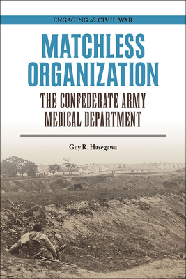 Matchless Organization: The Confederate Army Medical Department - Hasegawa, Guy R, and Hambrecht, F Terry (Foreword by)