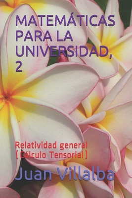 Matemticas Para La Universidad, 2: Relatividad general (Clculo Tensorial) - Villalba, Juan