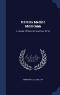 Materia Medica Mexicana: A Manual Of Mexican Medicinal Herbs