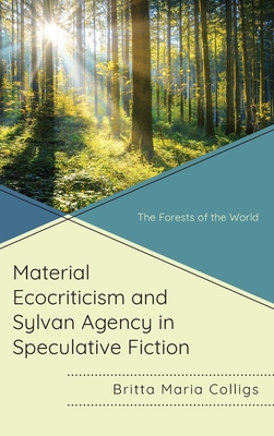 Material Ecocriticism and Sylvan Agency in Speculative Fiction: The Forests of the World - Colligs, Britta Maria