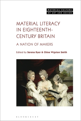 Material Literacy in 18th-Century Britain: A Nation of Makers - Dyer, Serena (Editor), and Yonan, Michael (Editor), and Smith, Chloe Wigston (Editor)