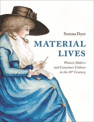 Material Lives: Women Makers and Consumer Culture in the 18th Century - Dyer, Serena