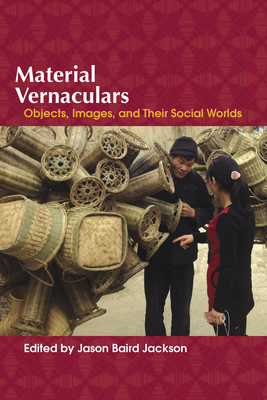 Material Vernaculars: Objects, Images, and Their Social Worlds - Jackson, Jason Baird (Editor), and Berlinger, Gabrielle Anna (Contributions by), and Christensen, Danille (Contributions by)