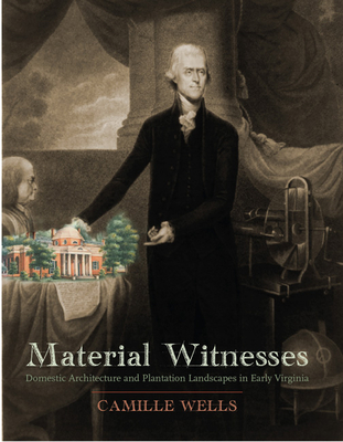 Material Witnesses: Domestic Architecture and Plantation Landscapes in Early Virginia - Wells, Camille