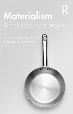 Materialism: A Historical and Philosophical Inquiry - Brown, Robin, and Ladyman, James