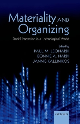 Materiality and Organizing: Social Interaction in a Technological World - Leonardi, Paul M. (Editor), and Nardi, Bonnie A. (Editor), and Kallinikos, Jannis (Editor)