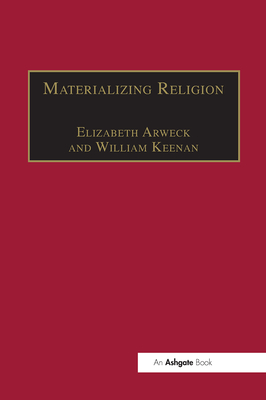 Materializing Religion: Expression, Performance and Ritual - Keenan, William, and Arweck, Elisabeth (Editor)