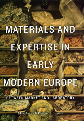 Materials and Expertise in Early Modern Europe: Between Market and Laboratory - Klein, Ursula (Editor), and Spary, E C (Editor)