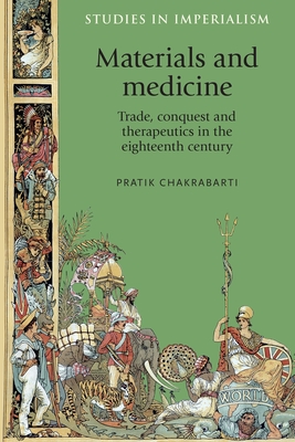Materials and Medicine: Trade, Conquest and Therapeutics in the Eighteenth Century - Chakrabarti, Pratik