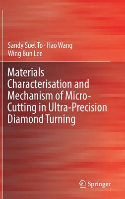 Materials Characterisation and Mechanism of Micro-Cutting in Ultra-Precision Diamond Turning - To, Sandy Suet, and Wang, Hao, and Lee, Wing Bing
