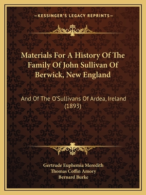 Materials for a History of the Family of John Sullivan of Berwick, New England: And of the O'Sullivans of Ardea, Ireland (1893) - Meredith, Gertrude Euphemia, and Amory, Thomas Coffin (Editor), and Burke, Bernard