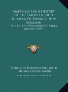 Materials For A History Of The Family Of John Sullivan Of Berwick, New England: And Of The O'Sullivans Of Ardea, Ireland (1893) - Meredith, Gertrude Euphemia, and Amory, Thomas Coffin (Editor), and Burke, Bernard