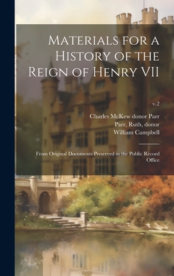 Materials for a History of the Reign of Henry VII: From Original Documents Preserved in the Public Record Office; v.2 - Campbell, William 1824-1886, and Parr, Charles McKew Donor (Creator), and Parr, Ruth Donor (Creator)