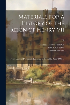 Materials for a History of the Reign of Henry VII: From Original Documents Preserved in the Public Record Office; v.2 - Campbell, William 1824-1886, and Parr, Charles McKew Donor (Creator), and Parr, Ruth Donor (Creator)