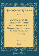 Materials for the History of Thomas Becket, Archbishop of Canterbury, (Canonized by Pope Alexander III. A. D. 1173.), Vol. 1 (Classic Reprint)