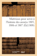 Materiaux Pour Servir A l'Histoire Des Annees 1805, 1806 Et 1807 (Ed.1808): Par Un Ancien Compatriote