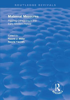 Maternal Measures: Figuring Caregiving in the Early Modern Period - Miller, Naomi (Editor), and Yavneh, Naomi (Editor)