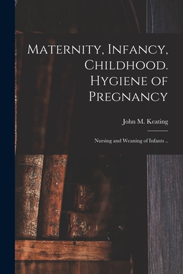 Maternity, Infancy, Childhood. Hygiene of Pregnancy; Nursing and Weaning of Infants .. - Keating, John M (John Marie) 1852-1 (Creator)