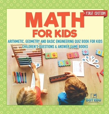 Math for Kids First Edition Arithmetic, Geometry and Basic Engineering Quiz Book for Kids Children's Questions & Answer Game Books - Dot Edu