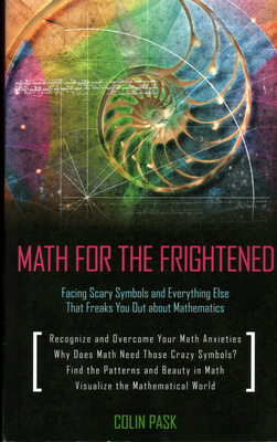 Math for the Frightened: Facing Scary Symbols and Everything Else That Freaks You Out About Mathematics - Pask, Colin