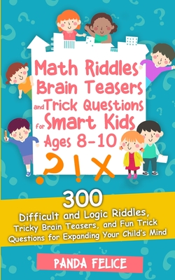 Math Riddles, Brain Teasers and Trick Questions for Smart Kids Ages 8-10: 300 Difficult and Logic Riddles, Tricky Brain Teasers, and Fun Trick Questions for Expanding Your Child's Mind - Felice, Panda