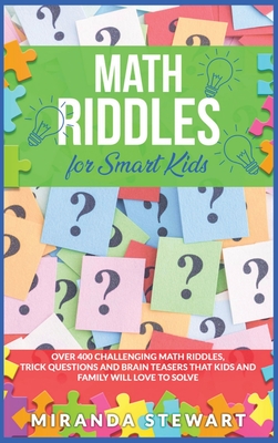 Math Riddles For Smart Kids: Over 400 Challenging Math Riddles, Trick Questions And Brain Teasers That Kids And Family Will Love To Solve - Stewart, Miranda
