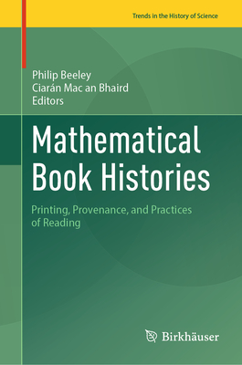 Mathematical Book Histories: Printing, Provenance, and Practices of Reading - Beeley, Philip (Editor), and Mac an Bhaird, Ciarn (Editor)