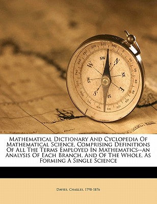 Mathematical Dictionary and Cyclopedia of Mathematical Science, Comprising Definitions of All the Terms Employed in Mathematics--An Analysis of Each Branch, and of the Whole, as Forming a Single Science - Davies, Charles